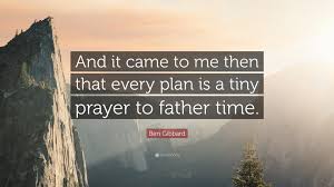 Popular quotes in «father time quotes» category on myquotes. Ben Gibbard Quote And It Came To Me Then That Every Plan Is A Tiny Prayer