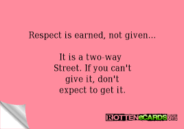 Respect Is Earned Not Given It Is A Two Way Street If You Can T Give It Don T Expect To Get It Mom Life Quotes Respect Is Earned Respect Quotes