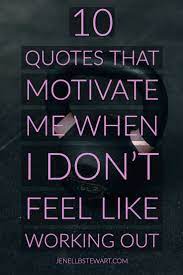 10 Quotes That Motivate Me When I Don T Feel Like Working Out Diet Inspiration Quotes How To Stay Motivated Motivation