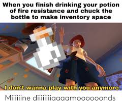 Check spelling or type a new query. When You Finish Drinking Your Potion Of Fire Resistance And Chuck The Bottle To Make Inventory Space Utresseltable I Don T Wanna Play With You Anymore Miiiiiine Diiiiiiiiaaaamoooooonds Drinking Meme On Esmemes Com