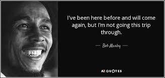 Bob Marley quote: I've been here before and will come again, but I'm...