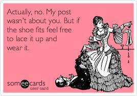 Actually No My Post Wasn T About You But If The Shoe Fits Feel Free To Lace It Up And Wear It Encouragement Ecard