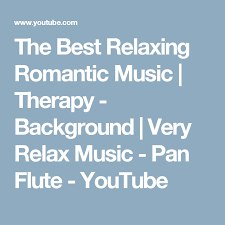 The Best Relaxing Romantic Music Therapy Background Very Relax Music Pan Flute Youtube In 2020 Romantic Music Relaxing Music Music Therapy