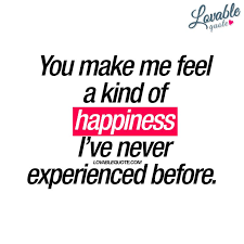  You Make Me Feel A Kind Of Happiness I Ve Never Experienced Before Make Me Happy Quotes Happy Quotes Positive Feelings Quotes
