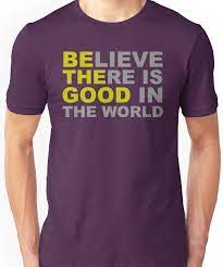 Be The Good Believe Inspirational Quotes There Is Good In The World Unisex T Shirt T Shirt Shirts T Shirts With Sayings