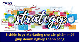 5 chiến lược marketing sản phẩm mới giúp doanh nghiệp thành công | DTM  Consulting
