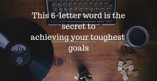 This 6 Letter Word Is The Secret To Achieving Your Toughest Goals 6 Letter Words Life Learning Words