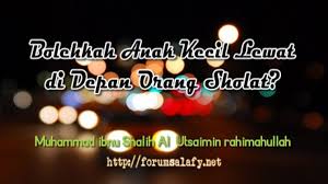 Assalamualaikum wr.wb [alhamdulillahi robbil alamin, wasshalaatu wassalaamu alaa asrafil anbiyaa i wal mursaliin waala aalihi wasohbihi rasulullahi. Bolehkah Anak Kecil Lewat Di Depan Orang Sholat Forum Salafy