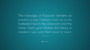 If yes then you are in the right article. Jonathan Sacks Quote The Message Of Passover Remains As Powerful As Ever Freedom Is Won Not On The Battlefield But In The Classroom And The