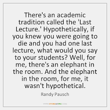 Last lecture quotations to inspire your inner self: There S An Academic Tradition Called The Last Lecture Hypothetically If You Storemypic