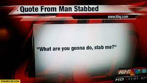 Quote from man stabbed what are you gonna do, stab me? Quote From Man Stabbed What Are You Gonna Do Stab Me Starecat Com