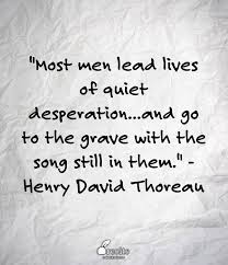 Most Men Lead Lives Of Quiet Desperation And Go To The Grave With The Song Still In Them Thoreau Quotes Henry David Thoreau Quotes Henry David Thoreau