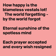 How Happy Is The Blameless Vestals Lot The World Forgetting By The World Forgot Eternal Sunshine Of The Spotless Mind Each Prayer Accepted And Every Wish Resigned Post By Birthintention