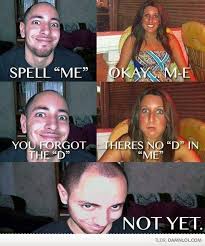Spell Me Okay M E You Forgot The D Theres No D In Me Not Yet Joke All You Can