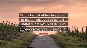 Luckily, his father the king is eager to welcome chirpio back and to convince his young prince that he will always love him―no matter what. C J Redwine Quote No Matter What Has Happened No Matter What You Ve Done No Matter
