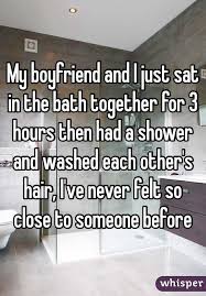 My Boyfriend And I Just Sat In The Bath Together For 3 Hours Then Had A Shower And Washed Each Other S Hair I Ve Never Felt Cute Texts Have A Shower
