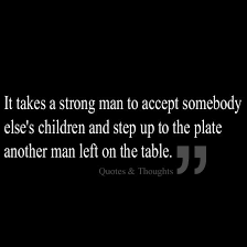It Takes A Strong Man To Accept Somebody Else S Children And Step Up The Plate Another Man Left On The Table Step Children Quotes Step Up Quotes Life Quotes