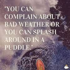 You Can Complain About Bad Weather Or You Can Splash Around In A Puddle Inspiring Quotes From Littlet Bad Weather Quotes Weather Quotes Complaining Quotes