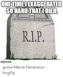 Onetimeiexaggerated Sohard Thatidied Rip Grave Meme Generator Imgflip Meme On Me Me