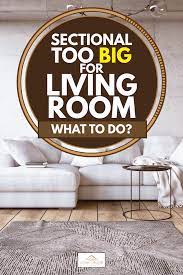 In a compact space, the no. Sectional Too Big For Living Room What To Do Home Decor Bliss