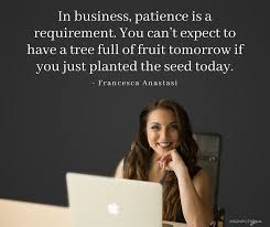 In Business Patience Is A Requirement You Can T Expect To Have A Tree Full Of Fruit Tomorrow If You Jus Business Woman Quotes Business Quotes Buisness Quotes