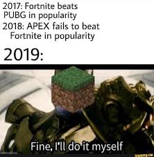 2017 Fortnite Beats Pubg In Popularity 2018 Apex Fails To Beat Fortnite In Popularity 2019 Fine I Ll Do It Myself Ifunny Really Funny Memes Funny Gaming Memes Minecraft Memes