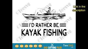 I D Rather Be Kayak Fishing Svg Kayaking Decal Kayaker Fisher Fisherman Shirt Teesvg Youtube