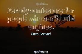 These are the first 10 quotes we have for him. Aerodynamics Are For People Who Can T Build Engines Enzo Ferrari Quotes From Quotely Org