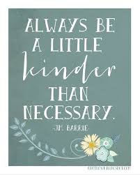 Kinder than is necessary, he repeated. Always Be A Little Kinder Than Necessary Quote Google Search Words Kindness Quotes Cool Words