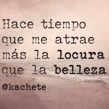 Hace Tiempo Que Me Atrae Mas La Locura Que La Belleza Kachete Vida Reflexiones Bendiciones Me Atrae Belleza Reflexiones