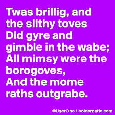 'twas brillig, and the slithy toves did gyre and gimble in the wabe; Twas Brillig And The Slithy Toves Did Gyre And Gimble In The Wabe All Mimsy Were The Borogoves And The Mome Raths Outgrabe Post By Userone On Boldomatic