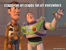 I hope this helps if any of you are experiencing art block! Crappy Fan Art Crappy Fan Art Everywhere Meme Generator