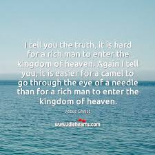 Jesus answered what is impossible for man is possible with god again confirming it is through his mercy not. I Tell You The Truth It Is Hard For A Rich Man To Enter The Kingdom Of Heaven Idlehearts