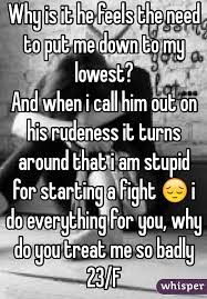 Why Is It He Feels The Need To Put Me Down To My Lowest And When I Call Him Out On His Rudeness It Turns Around That I Am S Feelings