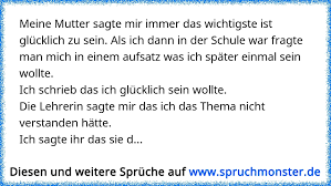 Meine Mutter Sagte Mir Immer Das Wichtigste Ist Glucklich Zu Sein Als Ich Dann In Der Schule War Fragte Man Mich In Ei Spruchmonster De