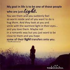My Goal In Life Is To Be One Of Those People Who Are Just Light | My Goal  In Life, Life Goals, Life Quotes Relationships