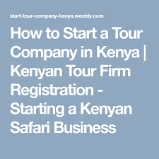 How To Start A Tour Company In Kenya Kenyan Tour Firm Registration Starting A Kenyan Safari Business Kenya Tanzania Uganda