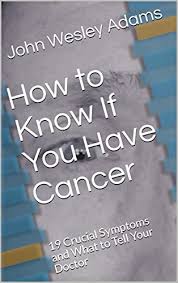 People should see a doctor if they have any new symptoms or existing symptoms worsen. How To Know If You Have Cancer 19 Crucial Symptoms And What To Tell Your Doctor Preventing And Beating Cancer Book 1 Kindle Edition By Adams John Wesley Health Fitness