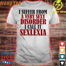 Nice I suffer From a very sexy Disorder I call it Sexlexia shirt, hoodie,  sweater, long sleeve and tank top