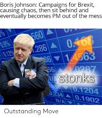 Brexit supporter boris johnson becomes prime minister—spawning lots of memes. Boris Johnson Campaigns For Brexit Causing Chaos Then Sit Behind And Eventually Becomes Pm Out Of The Mess 560 X286 0168 D9 012 3614563 56 0287 Nastonks Ad 01204 0234 01902 Na Outstanding Move Boris Johnson Meme On Me Me