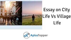 Both city and village life have their beauties and attractions and their weaknesses. Essay On City Life Vs Village Life City Life Vs Village Life Essay For Students And Children In English A Plus Topper