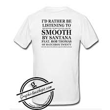 Id Rather Be Listening To Smooth By Santana Tshirt Back T Shirt Shirts Online Clothing