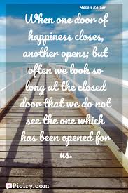 But we often look so long and so regretfully upon the closed door that we do not see the one which has opened for us. he was talking about missed opportunities. When One Door Of Happiness Closes Another Opens But Often We Look So Long At The Closed Door That We Do Not See The One Which Has Been Opened For Us