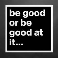 Be good or be good at it. Be Good Or Be Good At It Museum Quality Poster 16x16in By Beautiflpoisn Boldomatic Shop