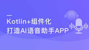 Kotlin+组件化打造AI语音助手App 解锁交互技能包（完整版）_泓优网络