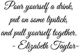 Pour yourself a drink, put on some lipstick, and pull yourself together. Amazon Com Lovedecals Pour Yourself A Drink Put On Some Lipstick And Pull Yourself Together Elizabeth Taylor Fames And Inspiration Quote Vinyl Wall Art Home Decal And Sticker Home Kitchen