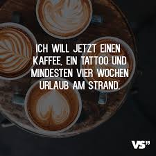 Ich Will Jetzt Einen Kaffee Ein Tattoo Und Mindestens Vier Wochen Urlaub Am Strand Visual Statements Urlaub Strand Visual Statements Spruche