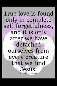 Few want to hear this but it's true, and it can be enormously helpful in life: Saints Quotes Self Forgetfulness The Littlest Way