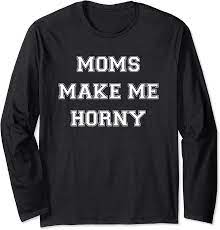 Amazon.com: Moms Make Me Horny Shirt Long Sleeve T-Shirt : Clothing, Shoes  & Jewelry