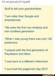 I M So Proud Of Myself Stuff To Tell Your Grandchildren I Am Older Than Google And Smartphones We Were The First Non Wireless And Non Cordless Generation Whe Told You So Life Lesson